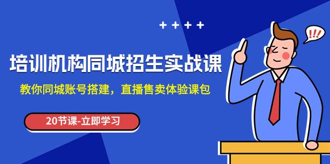 培训机构-同城招生实操课，教你同城账号搭建，直播售卖体验课包-优优资源网