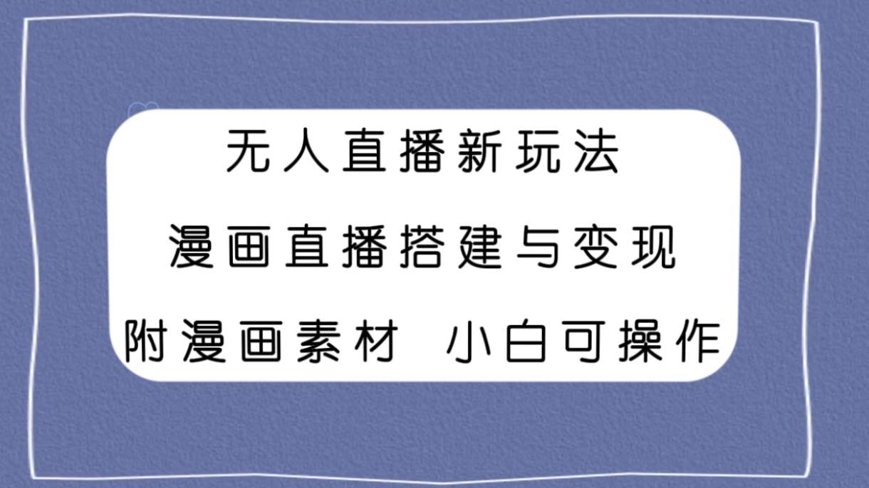 无人直播新玩法，漫画直播搭建与变现，附漫画素材小白也可操作-优优资源网
