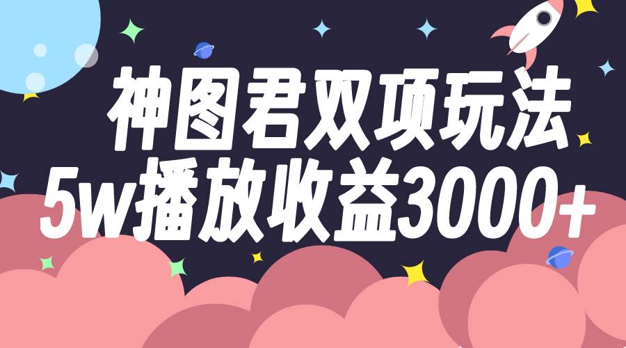 神图君双项玩法5w播放收益3000-优优资源网