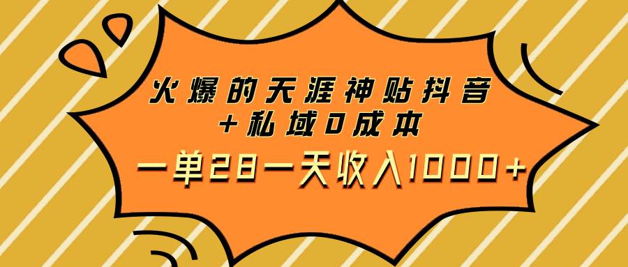 火爆的天涯神贴抖音 私域0成本一单28一天收入1000-优优资源网