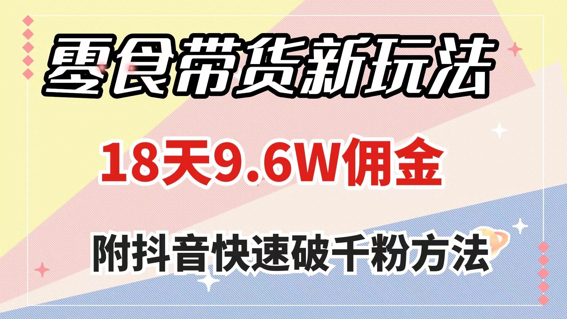 零食带货新玩法，18天9.6w佣金，几分钟一个作品（附快速破千粉方法）-优优资源网