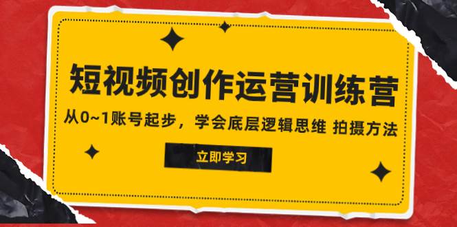 2023短视频创作运营训练营，从0~1账号起步，学会底层逻辑思维 拍摄方法-优优资源网