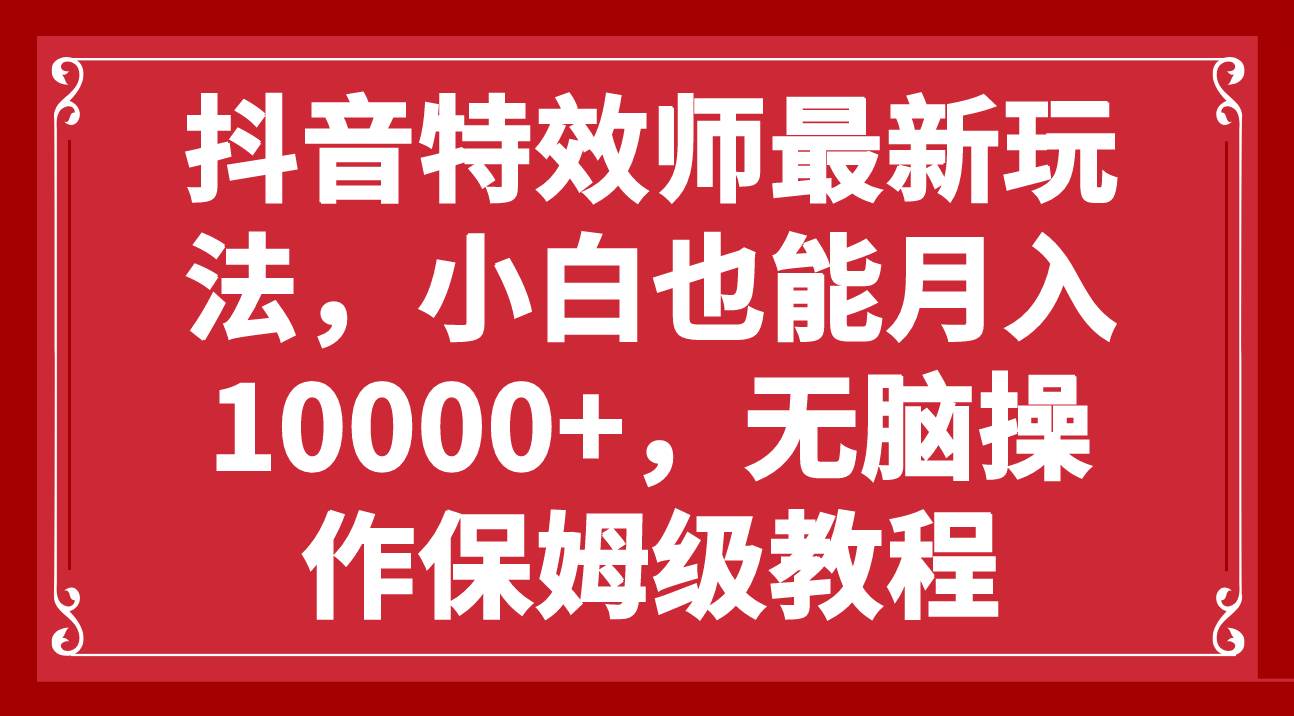 抖音特效师最新玩法，小白也能月入10000 ，无脑操作保姆级教程-优优资源网