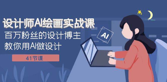 设计师AI绘画实战课：百万粉丝的设计博主教你用AI做设计（41节课）-优优资源网