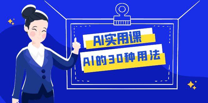 AI·实用课：Al的·30种用法，工作效率提升数倍（31节课）-优优资源网