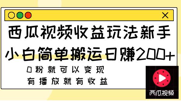 西瓜视频收益玩法，新手小白简单搬运日赚200 0粉就可以变现 有播放就有收益-优优资源网