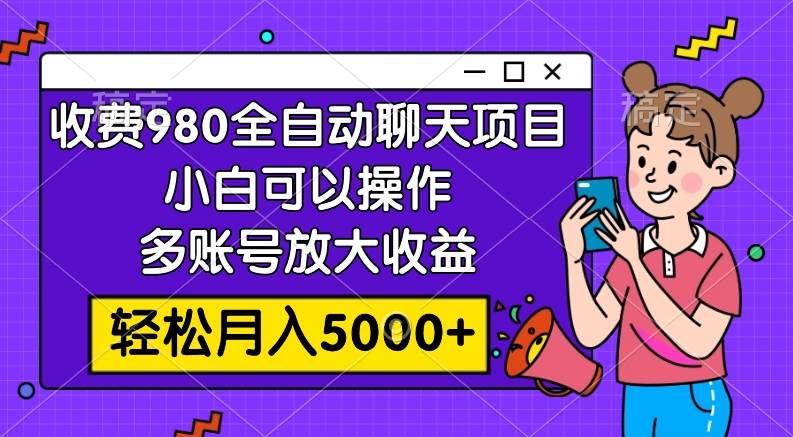 收费980的全自动聊天玩法，小白可以操作，多账号放大收益，轻松月入5000-优优资源网