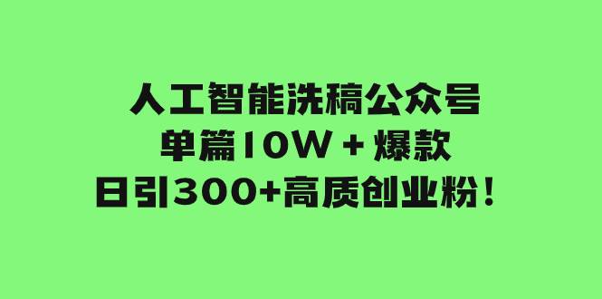 人工智能洗稿公众号单篇10W＋爆款，日引300 高质创业粉！-优优资源网