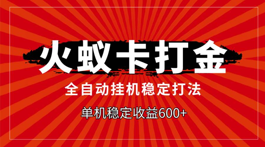 火蚁卡打金，全自动稳定打法，单机收益600-优优资源网