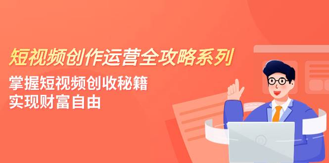短视频创作运营-全攻略系列，掌握短视频创收秘籍，实现财富自由（4节课）-优优资源网
