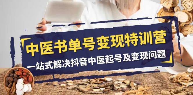 中医-书单号变现特训营，一站式解决抖音中医起号及变现问题（14节课）-优优资源网