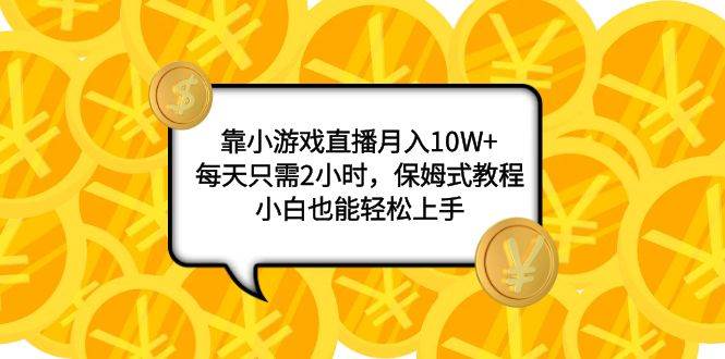 靠小游戏直播月入10W ，每天只需2小时，保姆式教程，小白也能轻松上手-优优资源网