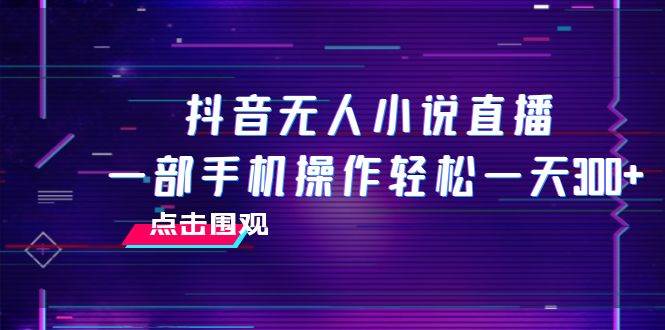 抖音无人小说直播 一部手机操作轻松一天300-优优资源网