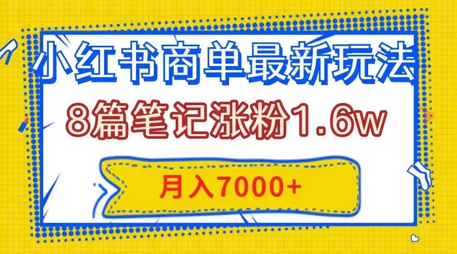 小红书商单最新玩法，8篇笔记涨粉1.6w，几分钟一个笔记，月入7000-优优资源网