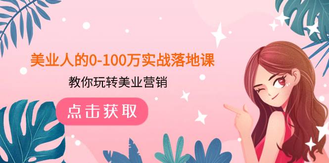 美业人的0-100万实战落地课，教你玩转美业营销（43节课）-优优资源网