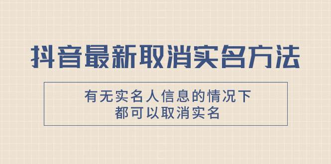 抖音最新取消实名方法，有无实名人信息的情况下都可以取消实名，自测-优优资源网