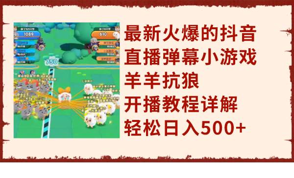 最新火爆的抖音直播弹幕小游戏羊羊抗狼，开播教程详解，轻松日入500-优优资源网