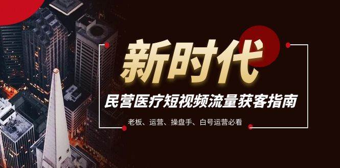 民营医疗-短视频流量获客必备指南，老板、运营、操盘手、白号运营必看-优优资源网