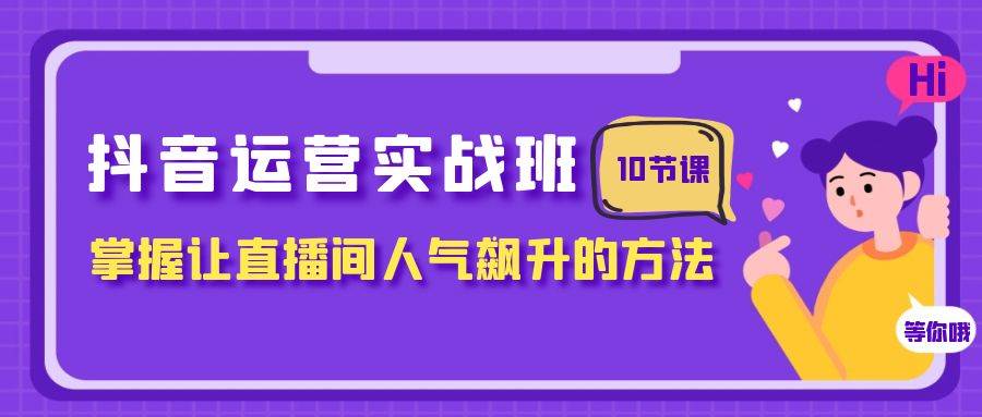 抖音运营实战班，掌握让直播间人气飙升的方法（10节课）-优优资源网