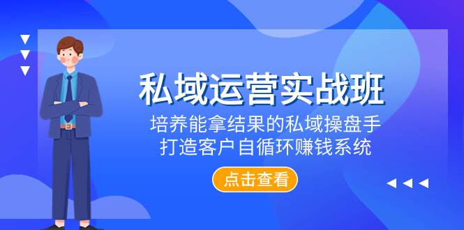 私域运营实战班，培养能拿结果的私域操盘手，打造客户自循环赚钱系统-优优资源网
