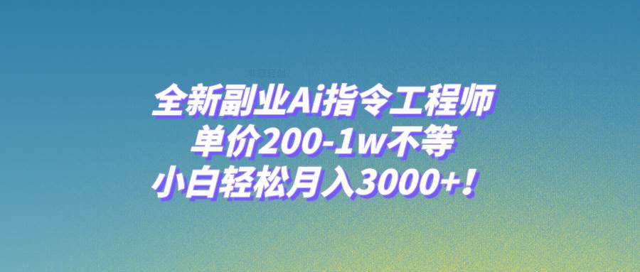 全新副业Ai指令工程师，单价200-1w不等，小白轻松月入3000 ！-优优资源网