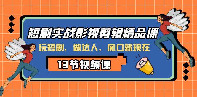短剧实战影视剪辑精品课，玩短剧，做达人，风口就现在-优优资源网