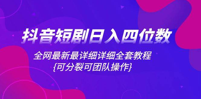 抖音短剧日入四位数，全网最新最详细详细全套教程{可分裂可团队操作}-优优资源网