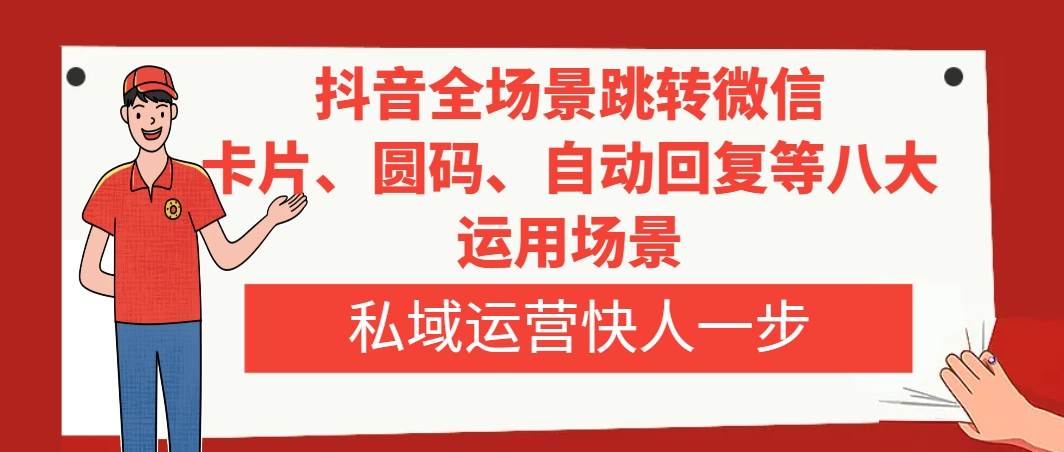 抖音全场景跳转微信，卡片/圆码/自动回复等八大运用场景，私域运营快人一步-优优资源网