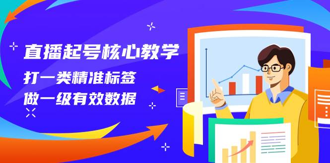 直播起号核心教学，打一类精准标签，做一级有效数据（14节课）-优优资源网