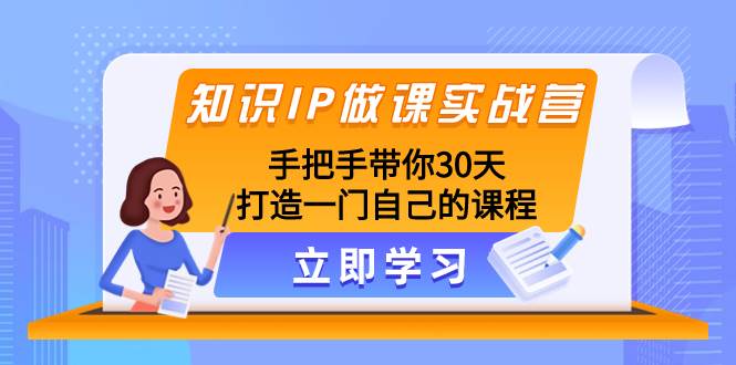 知识IP做课实战营，手把手带你30天打造一门自己的课程-优优资源网