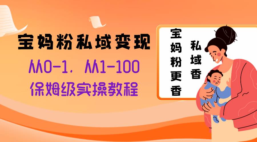 宝妈粉私域变现从0-1，从1-100，保姆级实操教程，长久稳定的变现之法-优优资源网
