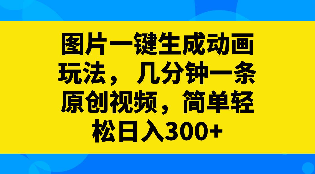 图片一键生成动画玩法，几分钟一条原创视频，简单轻松日入300-优优资源网