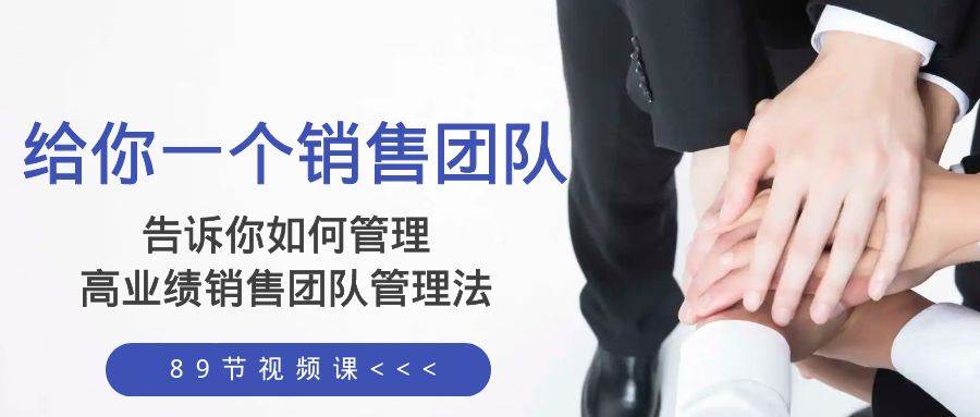 给你一个销售团队，告诉你如何管理，高业绩销售团队管理法（89节课）-优优资源网