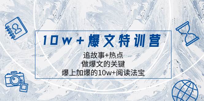 10w 爆文特训营，追故事 热点，做爆文的关键  爆上加爆的10w 阅读法宝-优优资源网