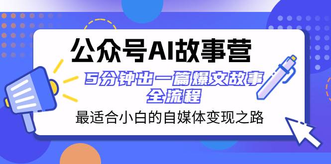 公众号AI 故事营 最适合小白的自媒体变现之路  5分钟出一篇爆文故事 全流程-优优资源网