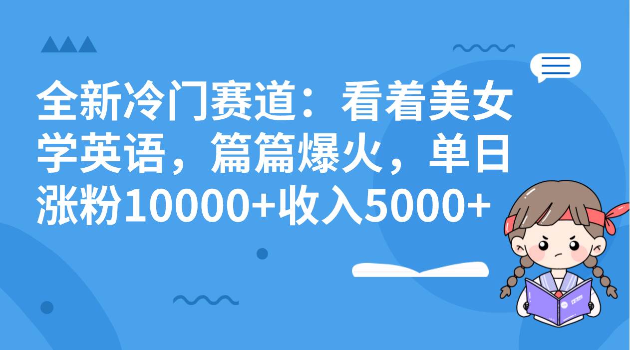 全新冷门赛道：看着美女学英语，篇篇爆火，单日涨粉10000 收入5000-优优资源网