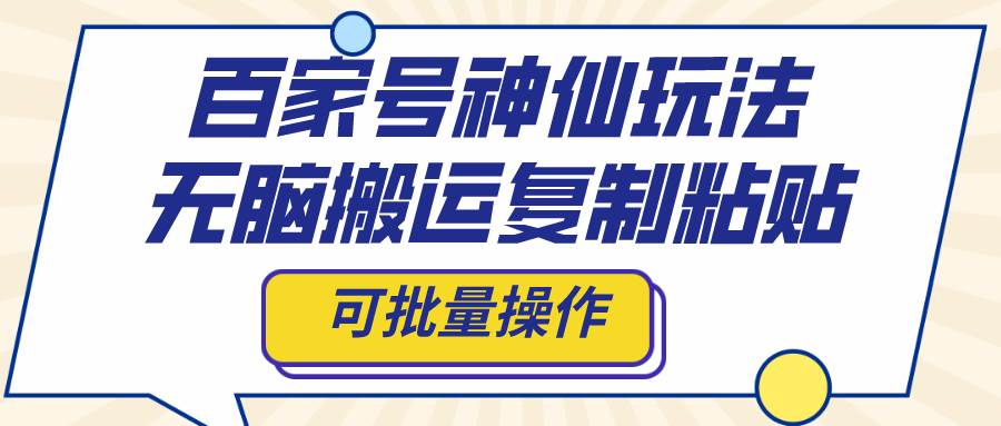 百家号神仙玩法，无脑搬运复制粘贴，可批量操作-优优资源网