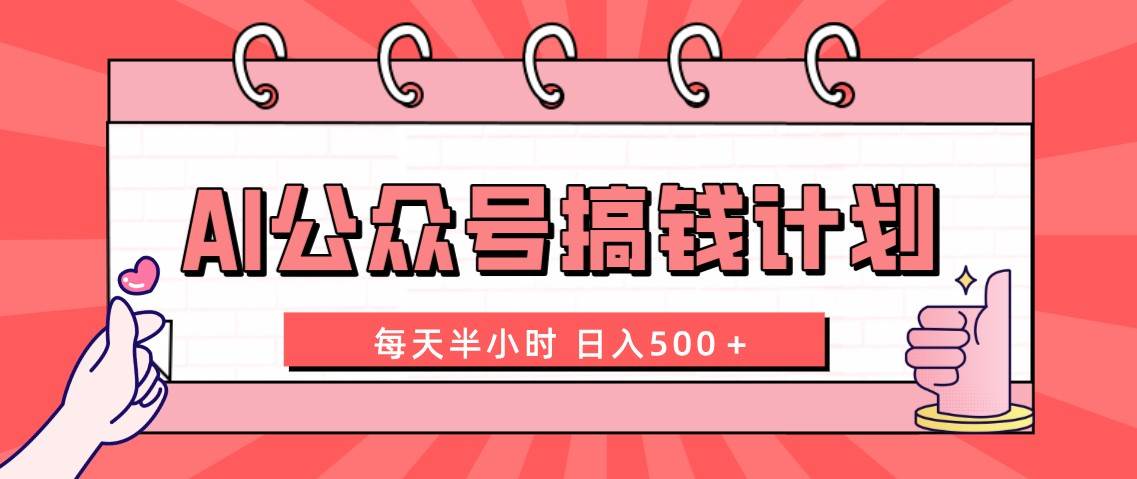 AI公众号搞钱计划  每天半小时 日入500＋ 附详细实操课程-优优资源网