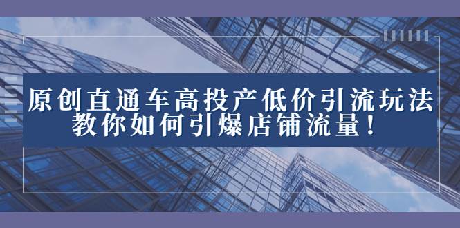 2023直通车高投产低价引流玩法，教你如何引爆店铺流量！-优优资源网
