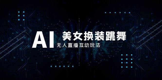 抖音最新最火【AI美女换装跳舞】无人直播互动玩法（含全套开播教程 软件 视频素材 音效）-优优资源网