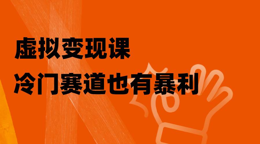虚拟变现课，冷门赛道也有暴利，手把手教你玩转冷门私域-优优资源网