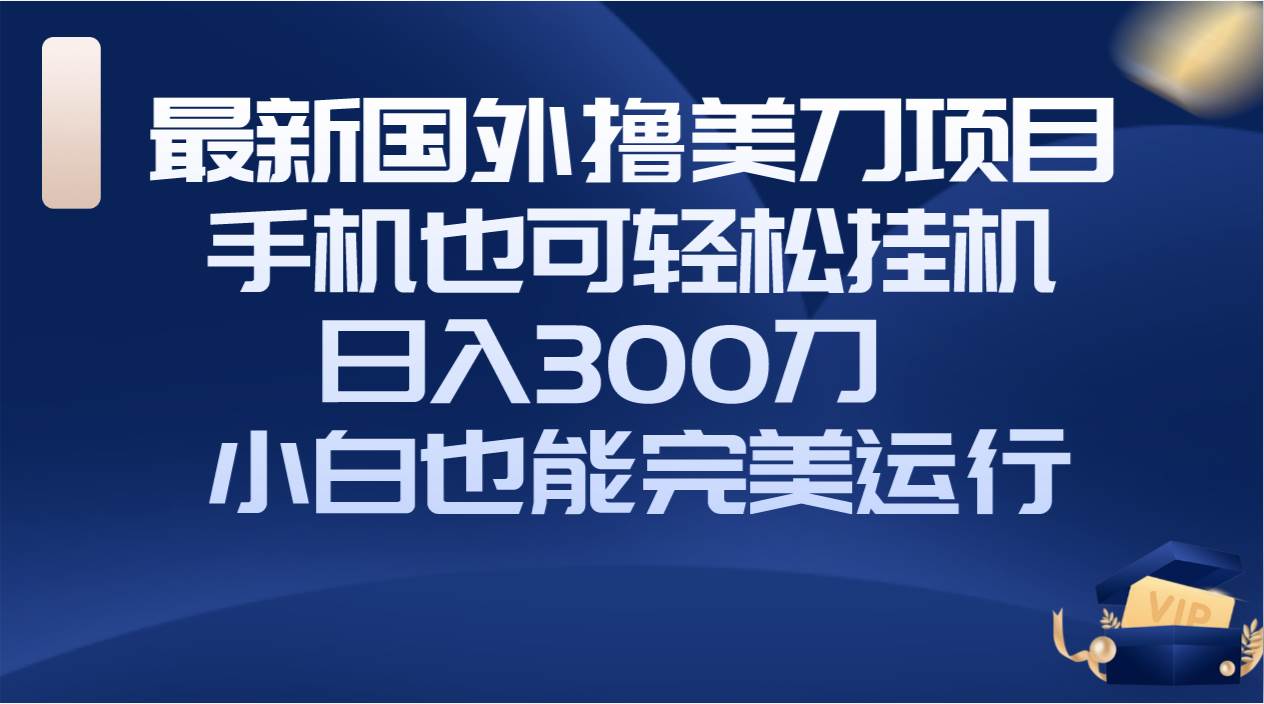 国外撸美刀项目，手机也可操作，轻松挂机操作，日入300刀 小白也能完美运行-优优资源网