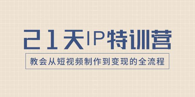 21天IP特训营，教会从短视频制作到变现的全流程-优优资源网