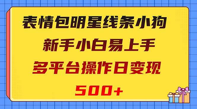表情包明星线条小狗变现项目，小白易上手多平台操作日变现500-优优资源网