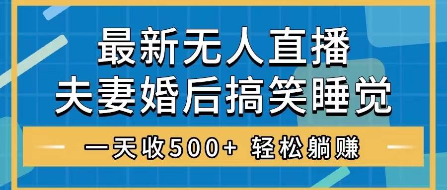 无人直播最新玩法，婚后夫妻睡觉整蛊，礼物收不停，睡后收入500-优优资源网