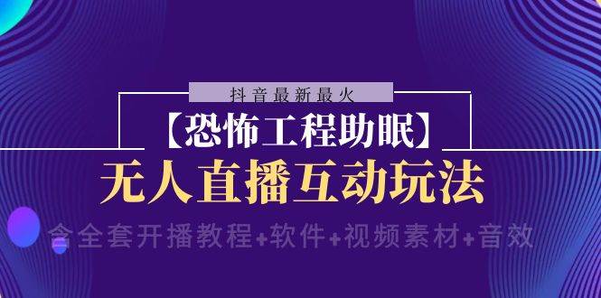 抖音最新最火【恐怖工程 抖音最新最火【恐怖工程助眠】无人直播互动玩法（含全套开播教程 软件 视频素材 音效）-优优资源网