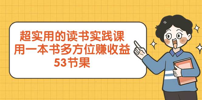 超实用的 读书实践课，用一本书 多方位赚收益（53节课）-优优资源网
