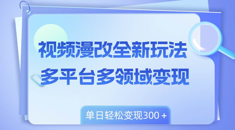 视频漫改全新玩法，多平台多领域变现，小白轻松上手，单日变现300＋-优优资源网