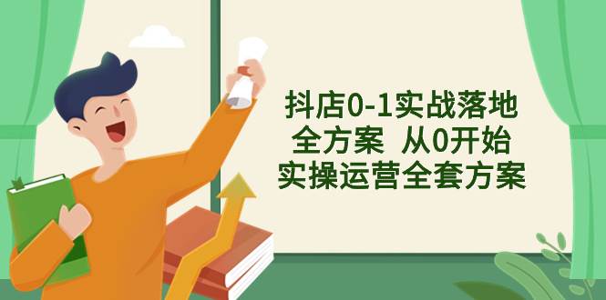 抖店0-1实战落地全方案  从0开始实操运营全套方案，解决售前、售中、售...-优优资源网