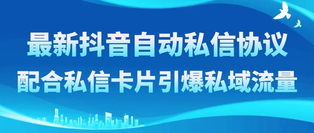 最新抖音自动私信协议，配合私信卡片引爆私域流量-优优资源网